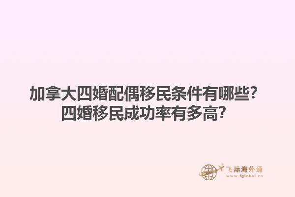 加拿大四婚配偶移民條件有哪些？四婚移民成功率有多高？1.jpg