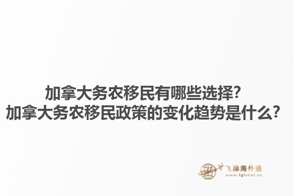 加拿大務(wù)農(nóng)移民有哪些選擇？加拿大務(wù)農(nóng)移民政策的變化趨勢是什么？1.jpg