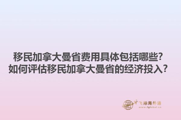 移民加拿大曼省費(fèi)用具體包括哪些？如何評(píng)估移民加拿大曼省的經(jīng)濟(jì)投入？1.jpg