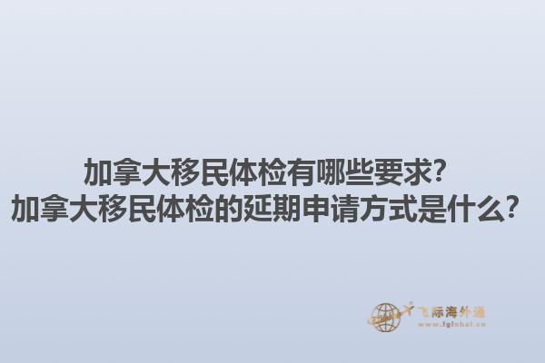 加拿大移民體檢有哪些要求？加拿大移民體檢的延期申請方式是什么？1.jpg