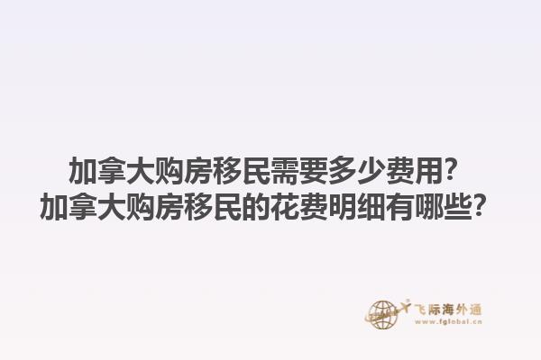 加拿大購房移民需要多少費(fèi)用？加拿大購房移民的花費(fèi)明細(xì)有哪些？1.jpg