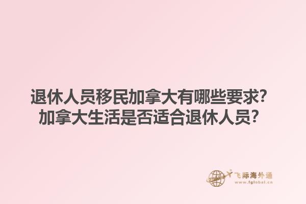 退休人員移民加拿大有哪些要求？加拿大生活是否適合退休人員？1.jpg