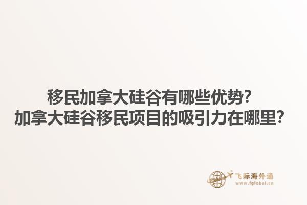 移民加拿大硅谷有哪些優(yōu)勢(shì)？加拿大硅谷移民項(xiàng)目的吸引力在哪里？1.jpg