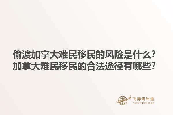 偷渡加拿大難民移民的風(fēng)險(xiǎn)是什么？加拿大難民移民的合法途徑有哪些？1.jpg