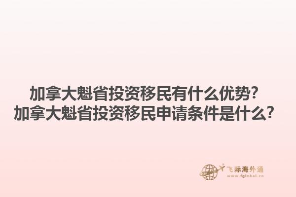 加拿大魁省投資移民有什么優(yōu)勢？加拿大魁省投資移民申請條件是什么？1.jpg