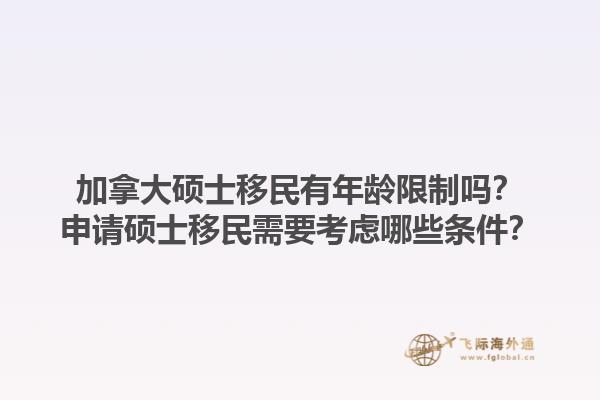 加拿大碩士移民有年齡限制嗎？申請碩士移民需要考慮哪些條件？1.jpg