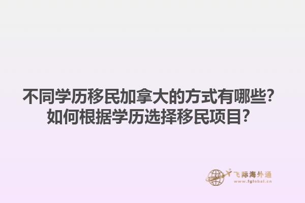 不同學(xué)歷移民加拿大的方式有哪些？如何根據(jù)學(xué)歷選擇移民項目？1.jpg