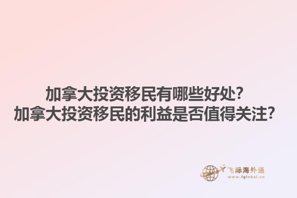 加拿大投資移民有哪些好處？加拿大投資移民的利益是否值得關(guān)注？1.jpg