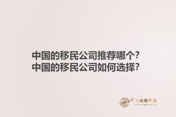 中國的移民公司推薦哪個？中國的移民公司如何選擇？1.jpg
