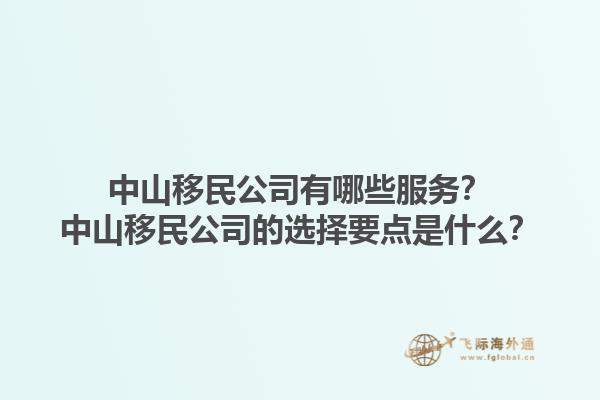 中山移民公司有哪些服務(wù)？中山移民公司的選擇要點是什么？1.jpg