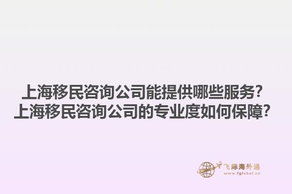 上海移民咨詢公司能提供哪些服務(wù)？上海移民咨詢公司的專業(yè)度如何保障？1.jpg