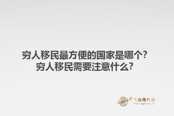 窮人移民最方便的國(guó)家是哪個(gè)？窮人移民需要注意什么？1.jpg