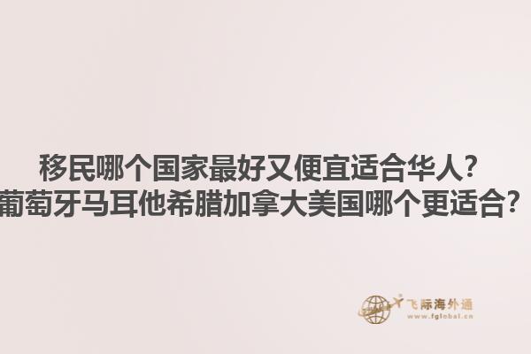 移民哪個(gè)國(guó)家最好又便宜適合華人？葡萄牙馬耳他希臘加拿大美國(guó)哪個(gè)更適合？1.jpg