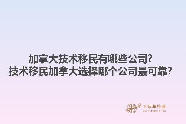 加拿大技術(shù)移民有哪些公司？技術(shù)移民加拿大選擇哪個(gè)公司最可靠？1.jpg