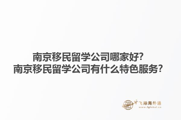 南京移民留學(xué)公司哪家好？南京移民留學(xué)公司有什么特色服務(wù)？
