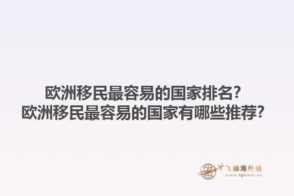 歐洲移民最容易的國家排名？歐洲移民最容易的國家有哪些推薦？1.jpg