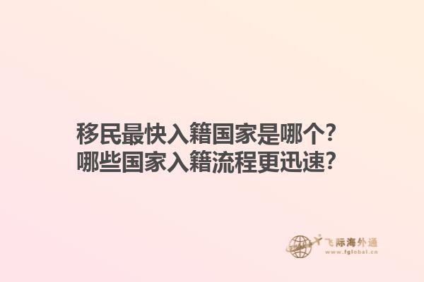 移民最快入籍國(guó)家是哪個(gè)？哪些國(guó)家入籍流程更迅速？1.jpg