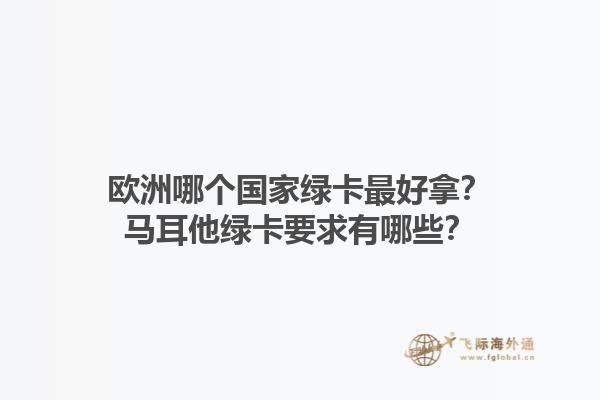 歐洲哪個國家綠卡最好拿？馬耳他綠卡要求有哪些？1.jpg