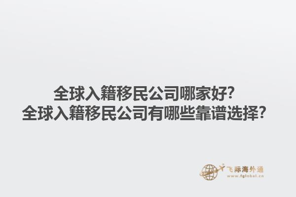 全球入籍移民公司哪家好？全球入籍移民公司有哪些靠譜選擇？1.jpg