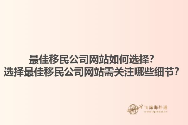 最佳移民公司網(wǎng)站如何選擇？選擇最佳移民公司網(wǎng)站需關(guān)注哪些細(xì)節(jié)？1.jpg