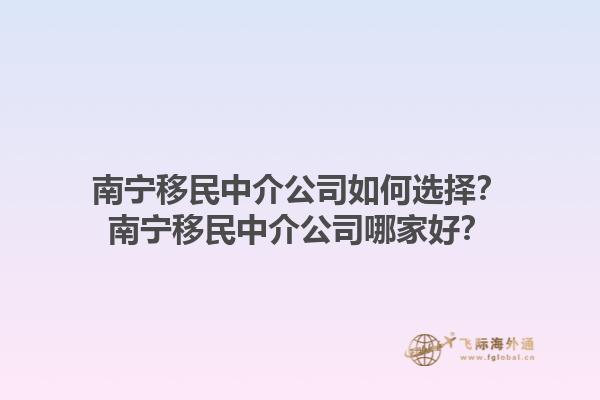 南寧移民中介公司如何選擇？南寧移民中介公司哪家好？1.jpg