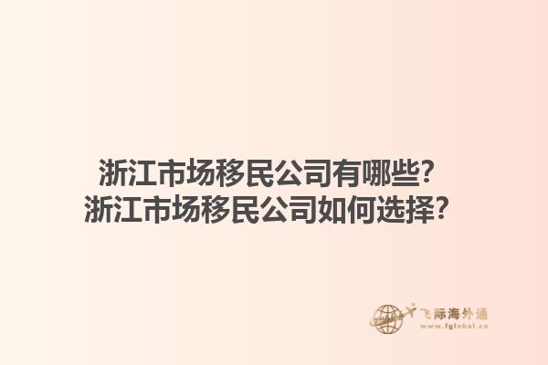 浙江市場移民公司有哪些？浙江市場移民公司如何選擇？1.jpg