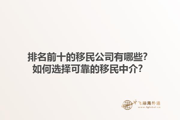 排名前十的移民公司有哪些？如何選擇可靠的移民中介？1.jpg