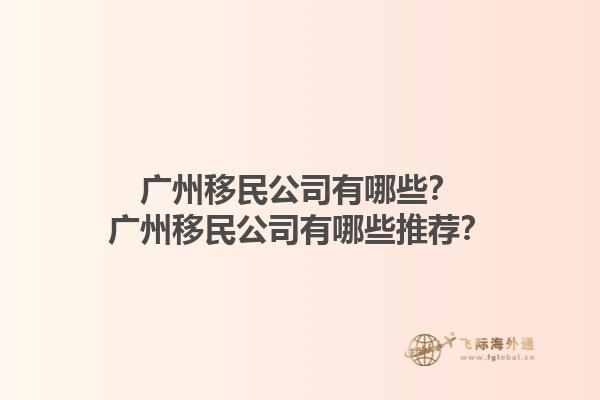 廣州移民公司有哪些？廣州移民公司有哪些推薦？1.jpg