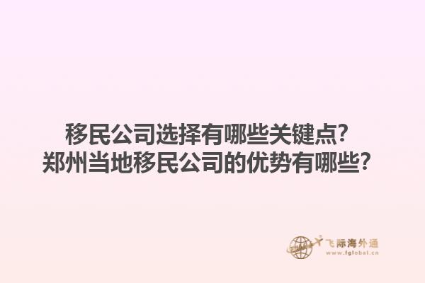 移民公司選擇有哪些關(guān)鍵點(diǎn)？鄭州當(dāng)?shù)匾泼窆镜膬?yōu)勢(shì)有哪些？1.jpg