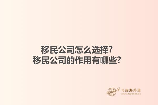 移民公司怎么選擇？移民公司的作用有哪些？1.jpg