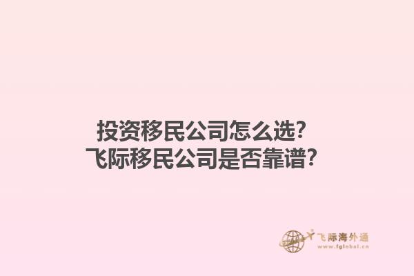 投資移民公司怎么選？飛際移民公司是否靠譜？1.jpg