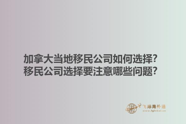 加拿大當地移民公司如何選擇？移民公司選擇要注意哪些問題？1.jpg