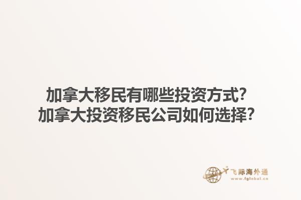 加拿大移民有哪些投資方式？加拿大投資移民公司如何選擇？1.jpg