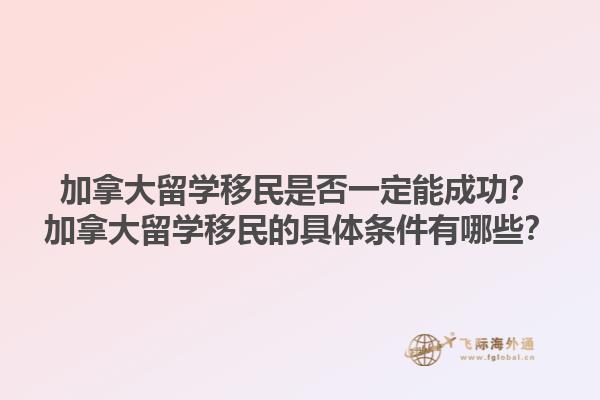 加拿大留學(xué)移民是否一定能成功？加拿大留學(xué)移民的具體條件有哪些？1.jpg