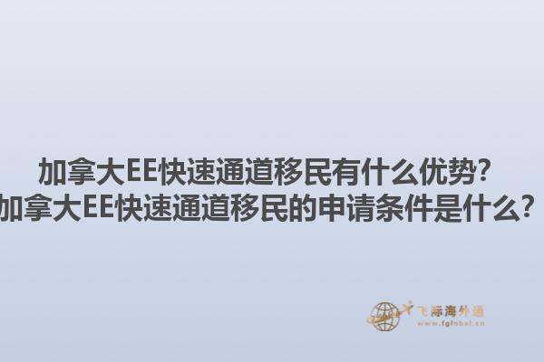 加拿大EE快速通道移民有什么優(yōu)勢？加拿大EE快速通道移民的申請條件是什么？1.jpg