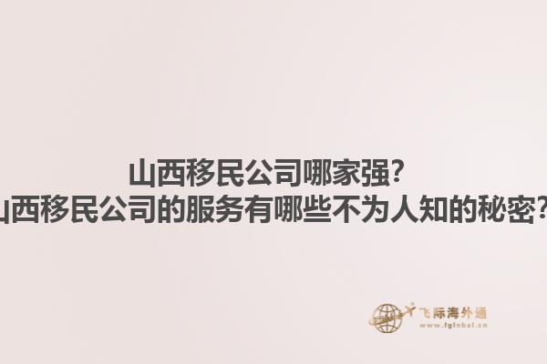 山西移民公司哪家強(qiáng)？山西移民公司的服務(wù)有哪些不為人知的秘密？1.jpg