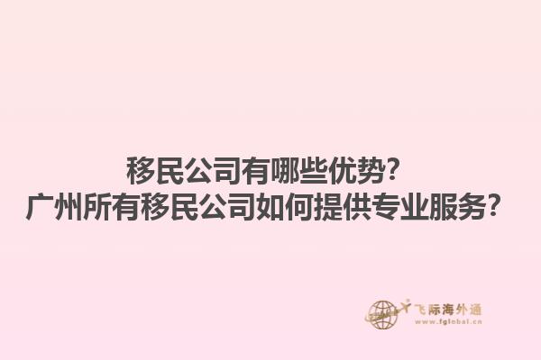 移民公司有哪些優(yōu)勢？廣州所有移民公司如何提供專業(yè)服務(wù)？1.jpg