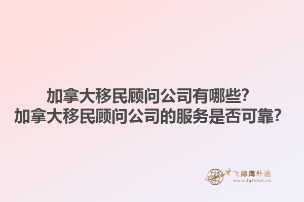 加拿大移民顧問公司有哪些？加拿大移民顧問公司的服務(wù)是否可靠？1.jpg