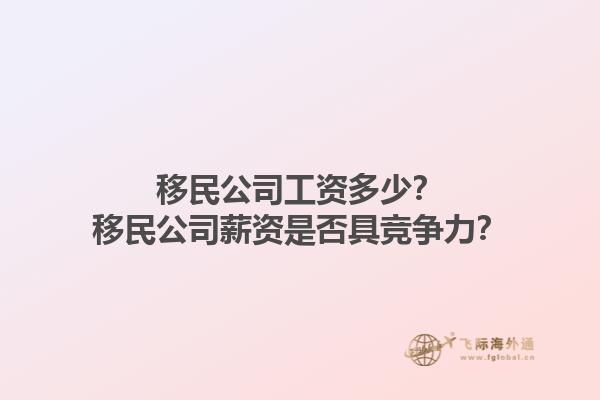 移民公司工資多少？移民公司薪資是否具競(jìng)爭(zhēng)力？1.jpg