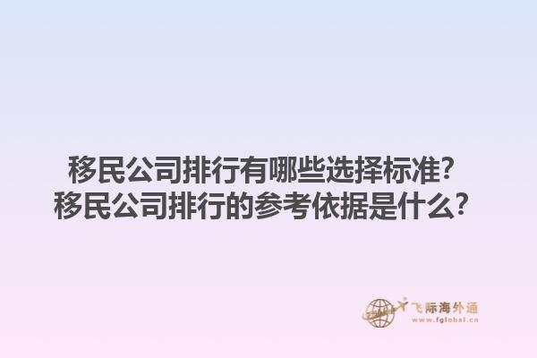 移民公司排行有哪些選擇標(biāo)準(zhǔn)？移民公司排行的參考依據(jù)是什么？1.jpg