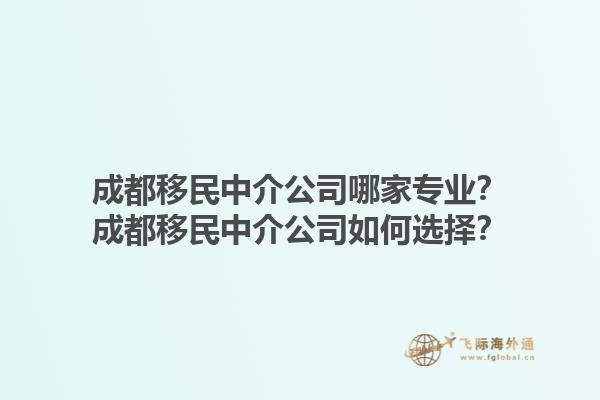 成都移民中介公司哪家專業(yè)？成都移民中介公司如何選擇？1.jpg