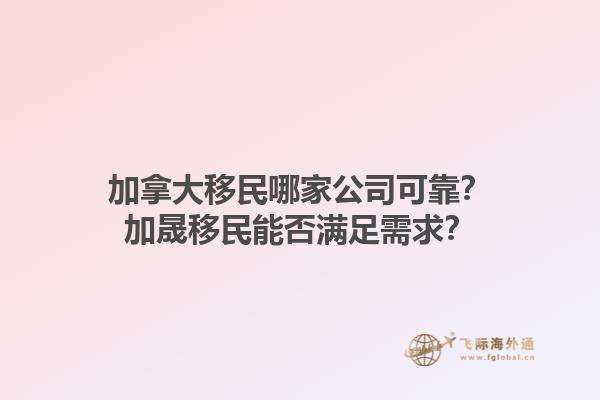 加拿大移民哪家公司可靠？加晟移民能否滿足需求？1.jpg