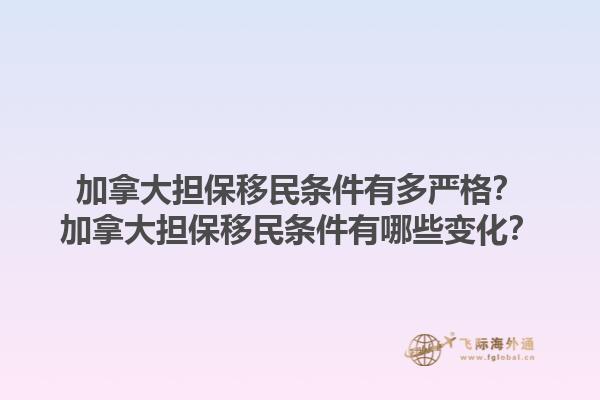加拿大擔(dān)保移民條件有多嚴(yán)格？加拿大擔(dān)保移民條件有哪些變化？1.jpg