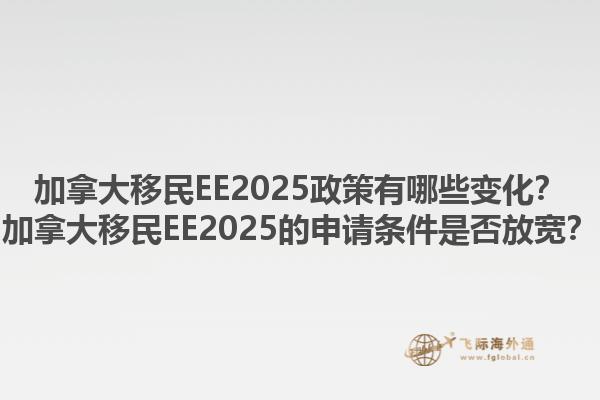 加拿大移民EE2025政策有哪些變化？加拿大移民EE2025的申請(qǐng)條件是否放寬？1.jpg