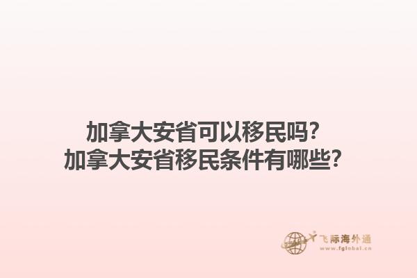 加拿大安省可以移民嗎？加拿大安省移民條件有哪些？1.jpg