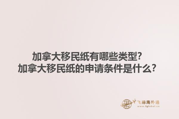 加拿大移民紙有哪些類型？加拿大移民紙的申請條件是什么？1.jpg