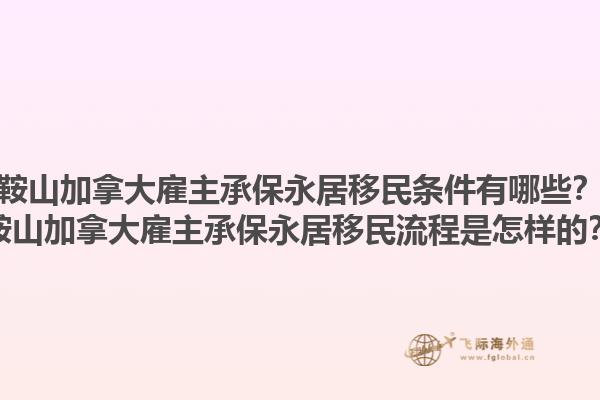 鞍山加拿大雇主承保永居移民條件有哪些？鞍山加拿大雇主承保永居移民流程是怎樣的？1.jpg