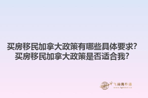 買房移民加拿大政策有哪些具體要求？買房移民加拿大政策是否適合我？1.jpg
