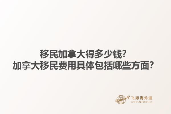 移民加拿大得多少錢？加拿大移民費用具體包括哪些方面？1.jpg
