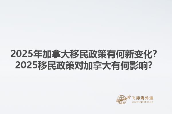 2025年加拿大移民政策有何新變化？2025移民政策對加拿大有何影響？1.jpg